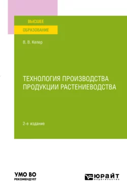 Технология производства продукции растениеводства 2-е изд., пер. и доп. Учебное пособие для вузов, Виктория Келер