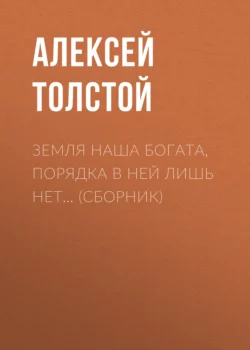 Земля наша богата  порядка в ней лишь нет… (сборник) Алексей Толстой