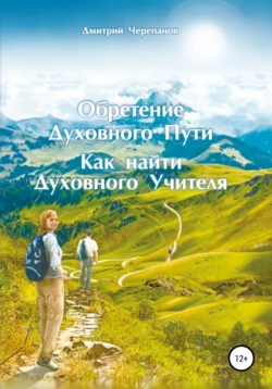 Обретение Духовного Пути. Как найти Духовного Учителя, Дмитрий Черепанов