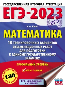 ЕГЭ-2023. Математика. 10 тренировочных вариантов экзаменационных работ для подготовки к единому государственному экзамену: профильный уровень, Наталья Ким