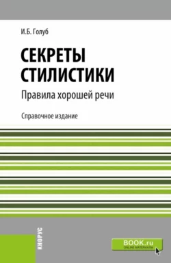 Секреты стилистики. Правила хорошей речи. (Бакалавриат  Специалитет). Справочное издание. Ирина Голуб