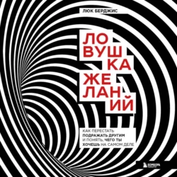 Ловушка желаний. Как перестать подражать другим и понять, чего ты хочешь на самом деле, Люк Берджис