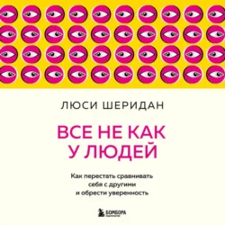 Все не как у людей. Как перестать сравнивать себя с другими и обрести уверенность, Люси Шеридан