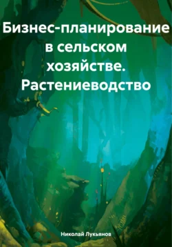 Бизнес-планирование в сельском хозяйстве. Растениеводство, Николай Лукьянов