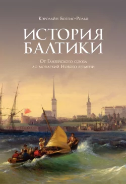 История Балтики. От Ганзейского союза до монархий Нового времени, Кэролайн Боггис-Рольф