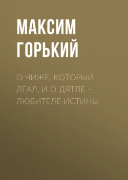 О чиже  который лгал  и о дятле – любителе истины Максим Горький