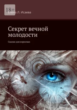 Секрет вечной молодости. Сказки для взрослых, Елена Исаева