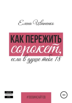 Как пережить сорокет, если в душе тебе 18, Елена Иваненко