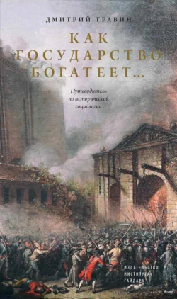 Как государство богатеет… Путеводитель по исторической социологии, Дмитрий Травин