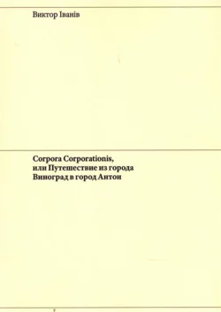 Corpora Corporationis, или Путешествие из города Виноград в город Антон, Виктор Iванiв