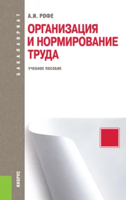 Организация и нормирование труда. (Бакалавриат). Учебное пособие., Александр Рофе