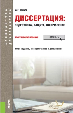 Диссертация: подготовка  защита  оформление. (Аспирантура). Практическое пособие. Юрий Волков