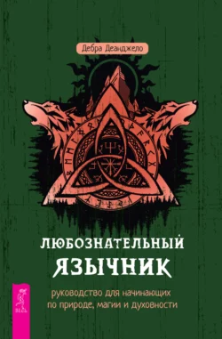 Любознательный язычник: руководство для начинающих по природе, магии и духовности, Дебра Деанджело