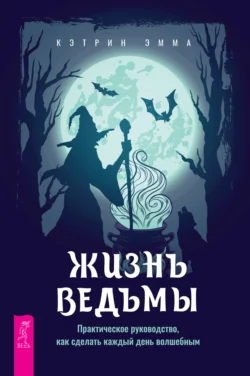 Жизнь ведьмы. Практическое руководство, как сделать каждый день волшебным, Эмма Кэтрин