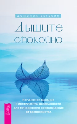 Дышите спокойно: йогическое дыхание и инструменты осознанности для мгновенного освобождения от беспокойства, Домоник Вегесин