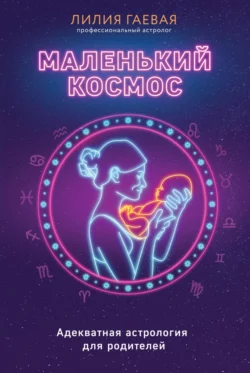 Маленький космос. Адекватная астрология для родителей, Лилия Гаевая