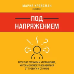 Под напряжением. Простые техники и упражнения  которые помогут избавиться от тревоги и страхов Мария Крейсман