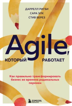 Agile, который работает. Как правильно трансформировать бизнес во времена радикальных перемен, Даррелл Ригби