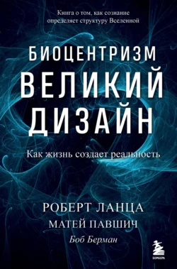 Биоцентризм. Великий дизайн: как жизнь создает реальность Роберт Ланца и Боб Берман