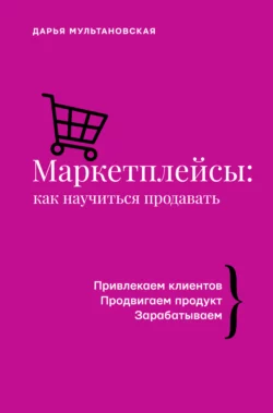 Маркетплейсы. Как научиться продавать Дарья Мультановская