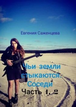 Чьи земли стыкаются. Соседи. Часть 1, 2, Евгения Саженцева