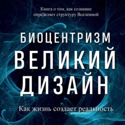 Биоцентризм. Великий дизайн: как жизнь создает реальность, Роберт Ланца