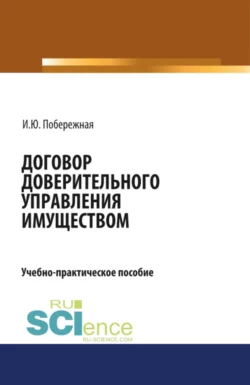 Договор доверительного управления имуществом. (Аспирантура, Бакалавриат, Магистратура). Учебно-практическое пособие., Ирина Побережная