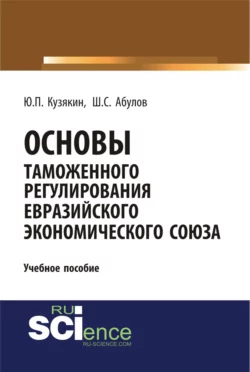 Основы таможенного регулирования Евразийского экономического союза. (Бакалавриат). Учебное пособие., Шамиль Абулов