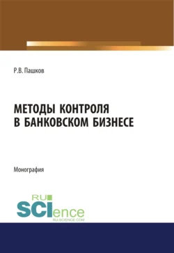 Методы контроля в банковском бизнесе. (Адъюнктура, Аспирантура, Бакалавриат, Магистратура, Специалитет). Монография., Роман Пашков