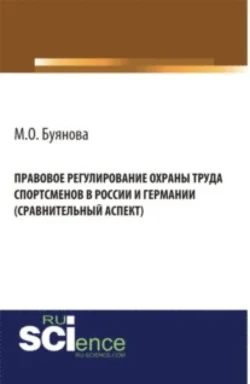 Правовое регулирование охраны труда спортсменов в России и Германии (сравнительный аспект). (Адъюнктура  Аспирантура  Бакалавриат). Монография. Марина Буянова