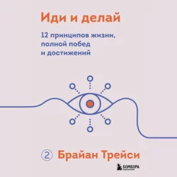 Иди и делай. 12 принципов жизни, полной побед и достижений, Брайан Трейси