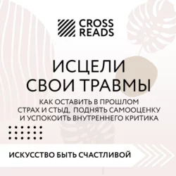 Саммари книги «Исцели свои травмы. Как оставить в прошлом страх и стыд, поднять самооценку и успокоить внутреннего критика», Коллектив авторов