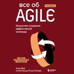 Все об Agile. Искусство создания эффективной команды, Клод Обри