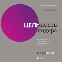 Цельность лидера. Как добиваться сверхрезультатов от себя и своей команды, Евгений Котов