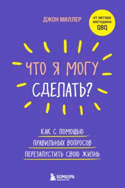 Что я могу сделать? Как с помощью правильных вопросов перезапустить свою жизнь, Джон Миллер