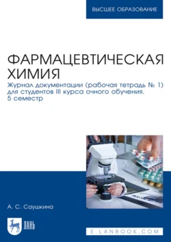 Фармацевтическая химия. Журнал документации (рабочая тетрадь № 1) для студентов III курса очного обучения. 5 семестр. Учебное пособие для вузов, Анна Саушкина