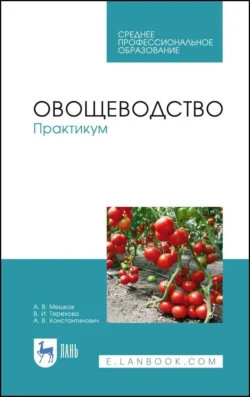 Овощеводство. Практикум. Учебное пособие для СПО, Анастасия Константинович