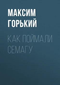 Как поймали Семагу, Максим Горький