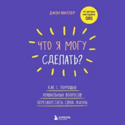 Что я могу сделать? Как с помощью правильных вопросов перезапустить свою жизнь, Джон Миллер