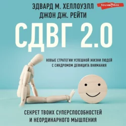 СДВГ 2.0. Новые стратегии успешной жизни людей с синдромом дефицита внимания, Эдвард М. Хеллоуэлл