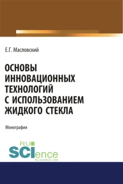 Основы инновационных технологий с использованием жидкого стекла. (Аспирантура  Бакалавриат  Магистратура). Монография. Евгений Масловский