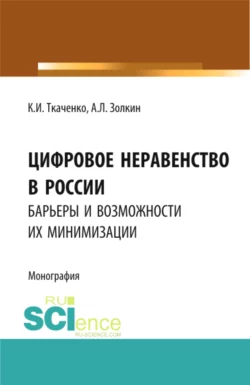 Цифровое неравенство в России: барьеры и возможности их минимизации. (Аспирантура  Бакалавриат  Магистратура). Монография. Александр Золкин и Кристина Ткаченко