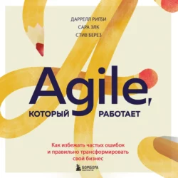 Agile, который работает. Как правильно трансформировать бизнес во времена радикальных перемен, Даррелл Ригби