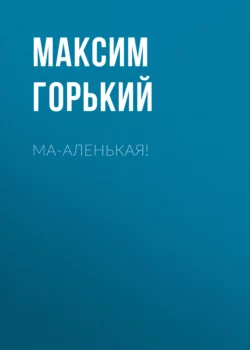 Ма-аленькая!, Максим Горький