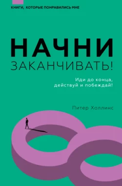 Начни заканчивать! Иди до конца  действуй и побеждай! Питер Холлинс