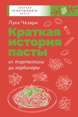 Краткая история пасты. От тортеллини до карбонары, Лука Чезари