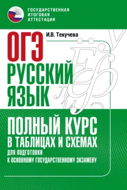 ОГЭ. Русский язык. Полный курс в таблицах и схемах для подготовки к ОГЭ Ирина Текучёва