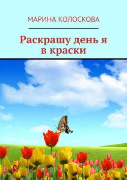 Раскрашу день я в краски, Марина Колоскова