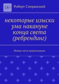 Некоторые изыски ума накануне конца света (ребрендинг). Новые пути цивилизации Роберт Сперанский