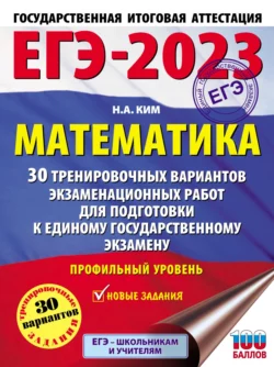 ЕГЭ-2023. Математика. 30 тренировочных вариантов экзаменационных работ для подготовки к единому государственному экзамену. Профильный уровень, Наталья Ким